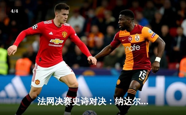 法网决赛史诗对决：纳达尔鏖战五盘力克德约科维奇，夺生涯第14冠 - 4