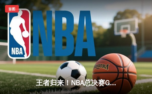 王者归来！NBA总决赛G7詹姆斯狂砍45分率湖人加时逆转夺冠