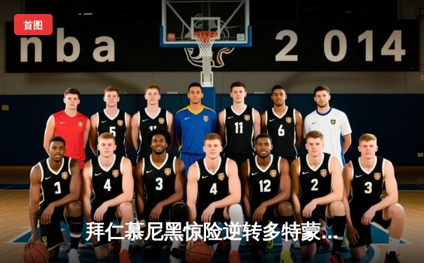 拜仁慕尼黑惊险逆转多特蒙德，凯恩帽子戏法锁定德甲天王山之战