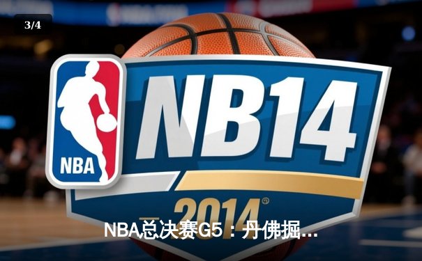 NBA总决赛G5：丹佛掘金逆转迈阿密热火，约基奇三双率队夺赛点 - 3