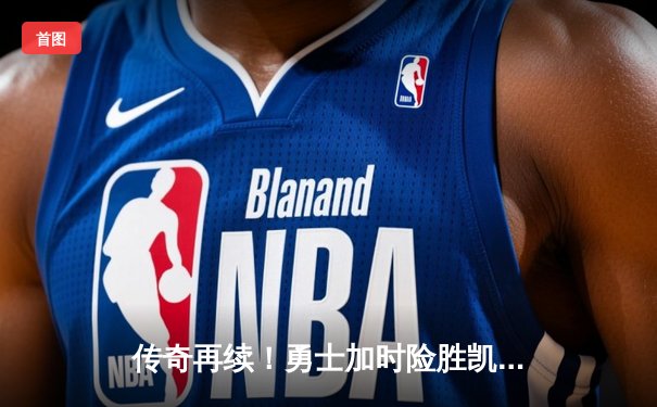 传奇再续！勇士加时险胜凯尔特人，库里狂砍47分率队捍卫主场