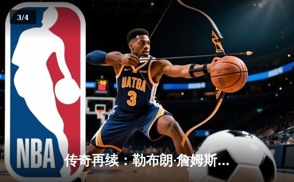 传奇再续：勒布朗·詹姆斯加冕NBA历史得分王，湖人主场加时险胜雷霆 - 3